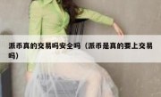 派币真的交易吗安全吗（派币是真的要上交易吗）