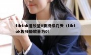 tiktok播放量0要持续几天（tiktok视频播放量为0）
