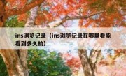 ins浏览记录（ins浏览记录在哪里看能看到多久的）