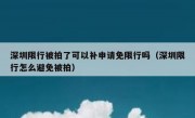 深圳限行被拍了可以补申请免限行吗（深圳限行怎么避免被拍）