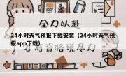 24小时天气预报下载安装（24小时天气预报app下载）