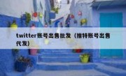 twitter账号出售批发（推特账号出售代发）