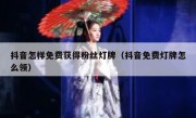 抖音怎样免费获得粉丝灯牌（抖音免费灯牌怎么领）