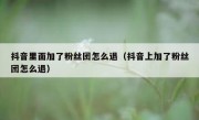 抖音里面加了粉丝团怎么退（抖音上加了粉丝团怎么退）