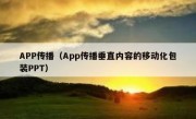 APP传播（App传播垂直内容的移动化包装PPT）