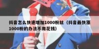 抖音怎么快速增加1000粉丝（抖音最快涨1000粉的办法不用花钱）