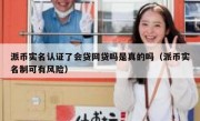 派币实名认证了会贷网贷吗是真的吗（派币实名制可有风险）