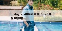 instagram视频不清楚（ins上的视频模糊）