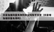 抖音加播放量有用吗安全吗知乎文章（抖音增加播放量有用吗）
