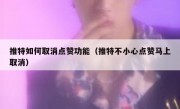 推特如何取消点赞功能（推特不小心点赞马上取消）