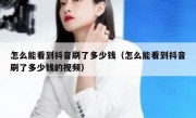 怎么能看到抖音刷了多少钱（怎么能看到抖音刷了多少钱的视频）