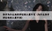快手为什么有的评论别人看不见（为什么快手评论有的人看不到）