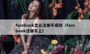 facebook怎么注册不成功（facebook注册不上）