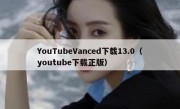 YouTubeVanced下载13.0（youtube下载正版）