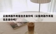 云服务器作用是信息备份吗（云服务器作用是信息备份吗）