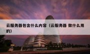 云服务器包含什么内容（云服务器 做什么用的）