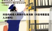 抖音的观看人数跟什么有关联（抖音观看量是人次数吗）