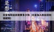 抖音加粉丝团需要多少钱（抖音加入粉丝团扣钱规则）