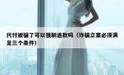 代付被骗了可以强制退款吗（诈骗立案必须满足三个条件）