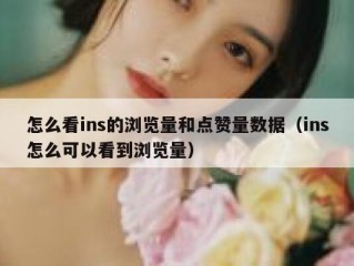 怎么看ins的浏览量和点赞量数据（ins怎么可以看到浏览量）
