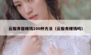 云服务器赚钱100种方法（云服务赚钱吗）