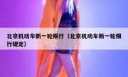 北京机动车新一轮限行（北京机动车新一轮限行规定）