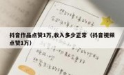 抖音作品点赞1万,收入多少正常（抖音视频点赞1万）