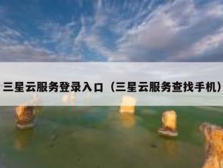 三星云服务登录入口（三星云服务查找手机）