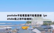 youtube不能看直播只能看录播（youtube能上但不能播放）
