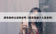 派币身份认证安全吗（派币是骗个人信息吗）