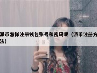 派币怎样注册钱包账号和密码呢（派币注册方法）