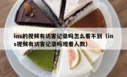ins的视频有访客记录吗怎么看不到（ins视频有访客记录吗观看人数）