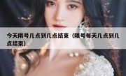今天限号几点到几点结束（限号每天几点到几点结束）