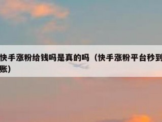 快手涨粉给钱吗是真的吗（快手涨粉平台秒到账）