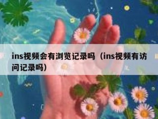 ins视频会有浏览记录吗（ins视频有访问记录吗）