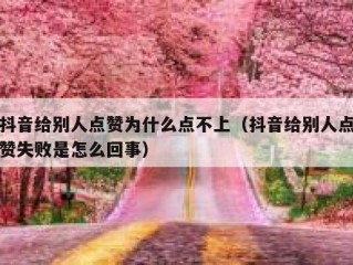 抖音给别人点赞为什么点不上（抖音给别人点赞失败是怎么回事）