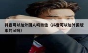抖音可以加外国人吗微信（抖音可以加外国版本的id吗）