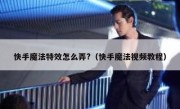 快手魔法特效怎么弄?（快手魔法视频教程）