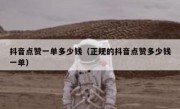 抖音点赞一单多少钱（正规的抖音点赞多少钱一单）