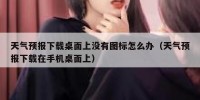 天气预报下载桌面上没有图标怎么办（天气预报下载在手机桌面上）