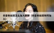抖音粉丝团怎么加入群聊（抖音粉丝团如何加入）