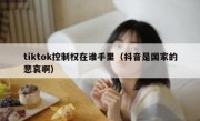 tiktok控制权在谁手里（抖音是国家的悲哀啊）