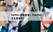 twitter怎样登录?（twitter怎么登进去）