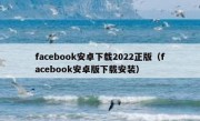 facebook安卓下载2022正版（facebook安卓版下载安装）