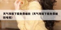 天气预报下载免费播放（天气预报下载免费播放电视）