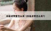 抖音点赞量怎么买（抖音点赞怎么买?）