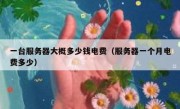 一台服务器大概多少钱电费（服务器一个月电费多少）