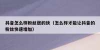抖音怎么样粉丝张的快（怎么样才能让抖音的粉丝快速增加）