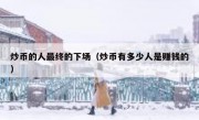 炒币的人最终的下场（炒币有多少人是赚钱的）
