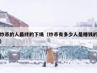 炒币的人最终的下场（炒币有多少人是赚钱的）